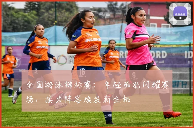 全国游泳锦标赛：年轻面孔闪耀赛场，接力阵容焕发新生机